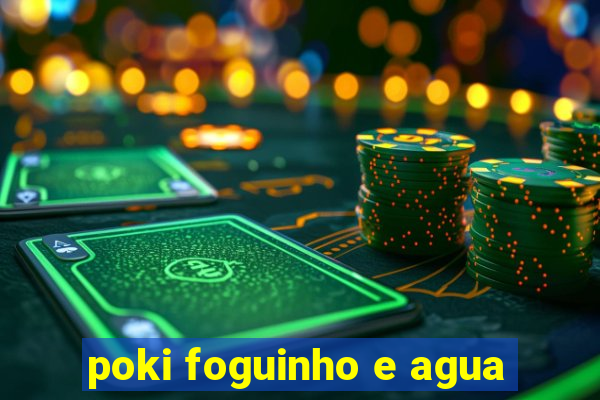 poki foguinho e agua